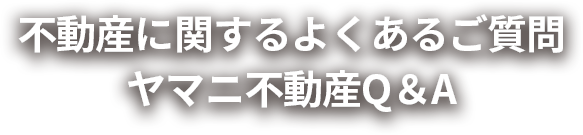 ヤマニ不動産Q＆A